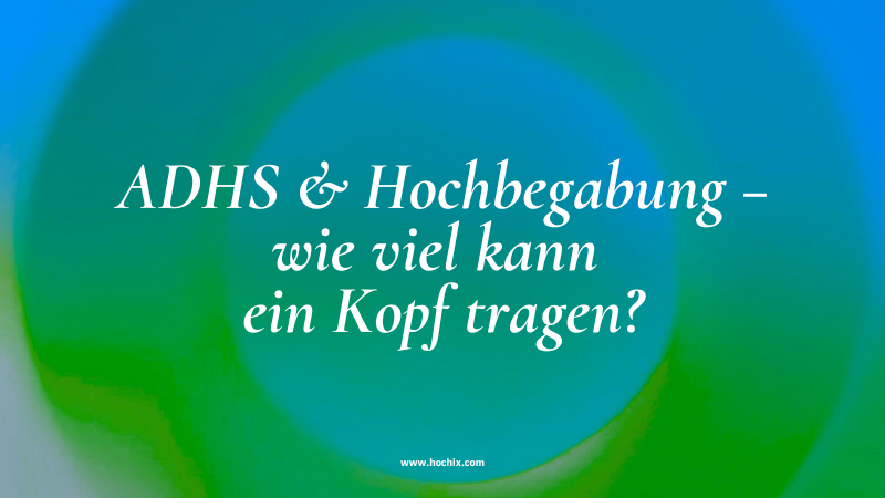 ADHS & Hochbegabung – wie viel kann ein Kopf tragen