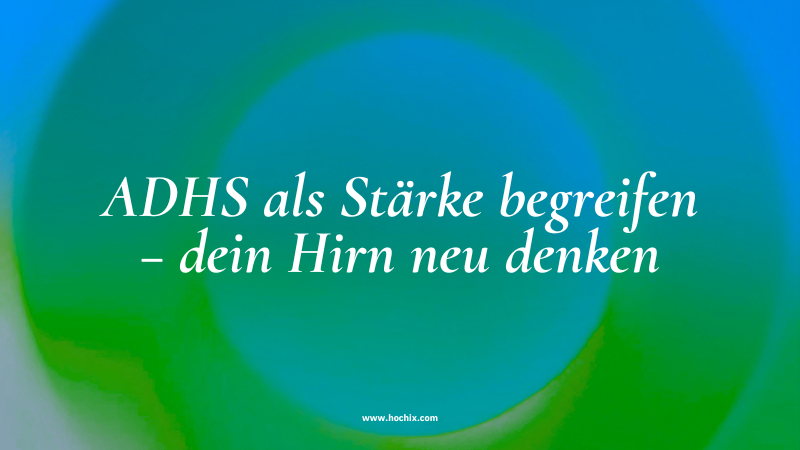 ADHS als Stärke begreifen – dein Hirn neu denken