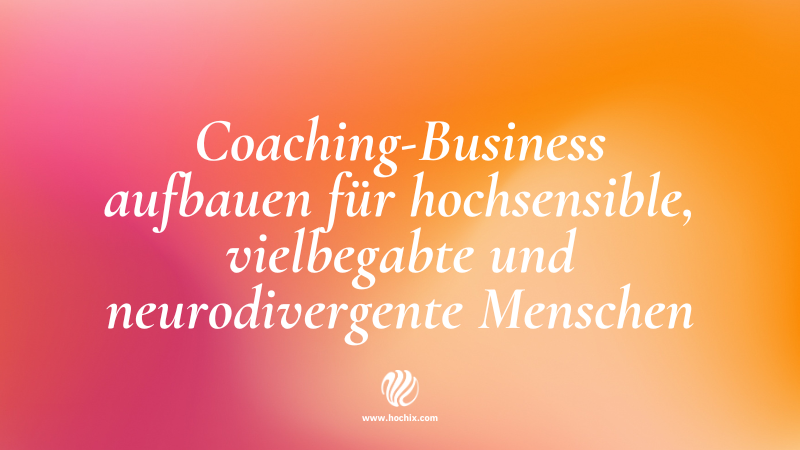 Coaching-Business aufbauen für hochsensible, vielbegabte und neurodivergente Menschen
