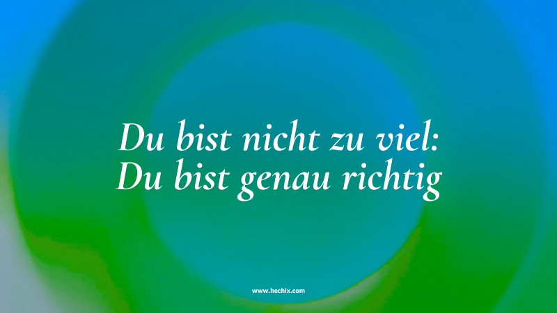 Du bist nicht zu viel – du bist genau richtig