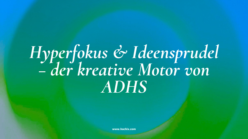 Hyperfokus & Ideensprudel – der kreative Motor von ADHS