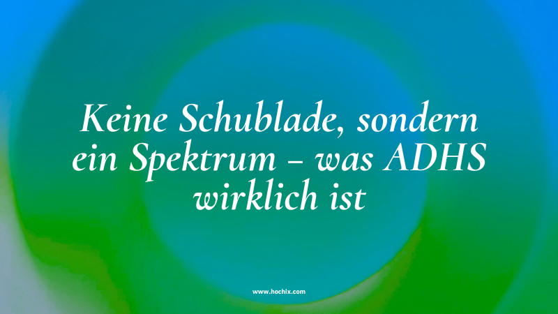 Keine Schublade, sondern ein Spektrum – was ADHS wirklich ist