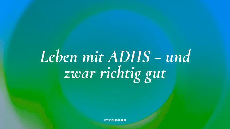 Leben mit ADHS – und zwar richtig gut